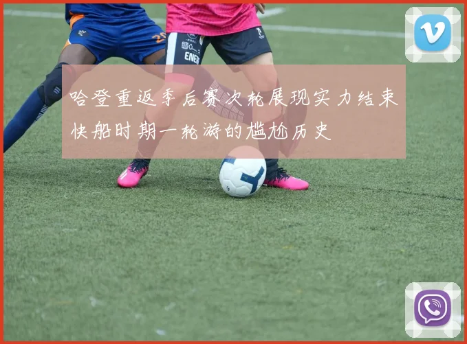 哈登重返季后赛次轮展现实力结束快船时期一轮游的尴尬历史