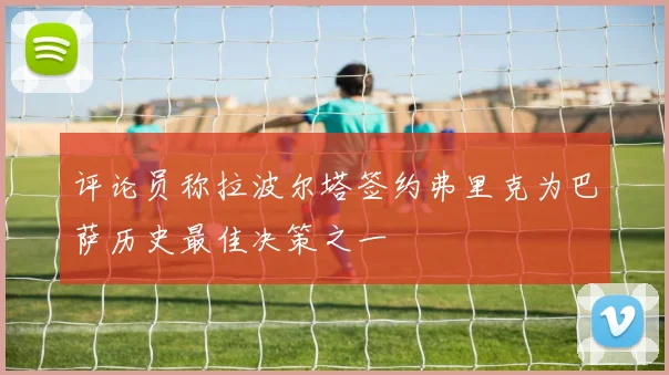 评论员称拉波尔塔签约弗里克为巴萨历史最佳决策之一