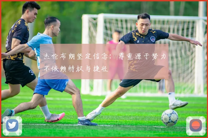 杰伦布朗坚定信念：尊重源于努力不依赖特权与捷径